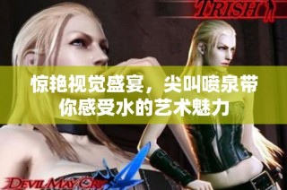 惊艳视觉盛宴，尖叫喷泉带你感受水的艺术魅力