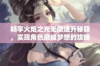 畅享火炬之光无限速升秘籍，实现角色巅峰梦想的攻略！