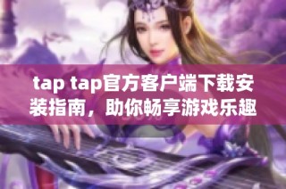 tap tap官方客户端下载安装指南，助你畅享游戏乐趣