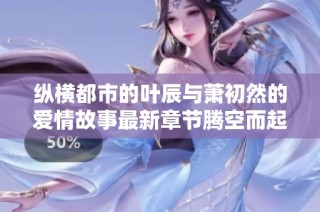 纵横都市的叶辰与萧初然的爱情故事最新章节腾空而起