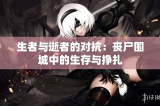 生者与逝者的对抗：丧尸围城中的生存与挣扎