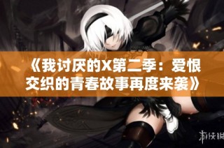 《我讨厌的X第二季：爱恨交织的青春故事再度来袭》