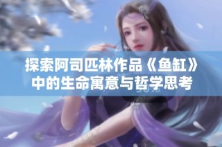 探索阿司匹林作品《鱼缸》中的生命寓意与哲学思考