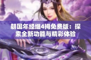 朝国年经继4拇免费版：探索全新功能与精彩体验