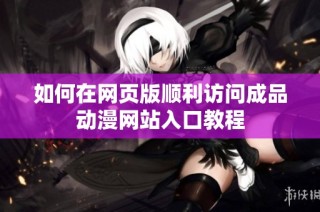 如何在网页版顺利访问成品动漫网站入口教程