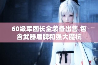 60级军团长全装备出售 包含武器盾牌和强大魔抗