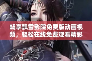 畅享飘雪影院免费版动画视频，轻松在线免费观看精彩动漫