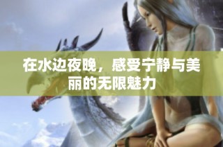 在水边夜晚，感受宁静与美丽的无限魅力