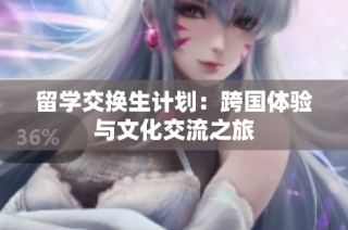 留学交换生计划：跨国体验与文化交流之旅