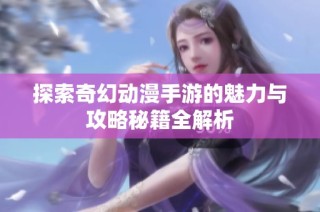 探索奇幻动漫手游的魅力与攻略秘籍全解析
