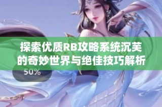 探索优质RB攻略系统沉芙的奇妙世界与绝佳技巧解析