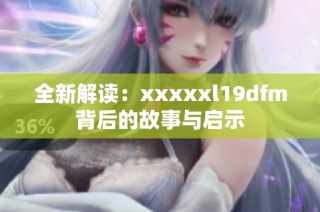 全新解读：xxxxxl19dfm背后的故事与启示