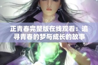 正青春完整版在线观看：追寻青春的梦与成长的故事