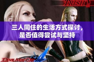 三人同住的生活方式探讨，是否值得尝试与坚持