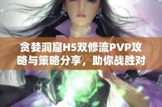 贪婪洞窟H5双修流PVP攻略与策略分享，助你战胜对手