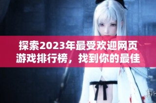 探索2023年最受欢迎网页游戏排行榜，找到你的最佳游戏选择与乐趣体验