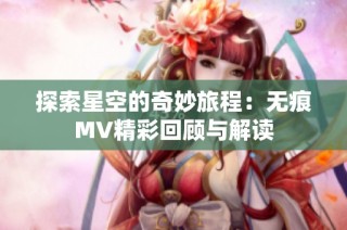 探索星空的奇妙旅程：无痕MV精彩回顾与解读