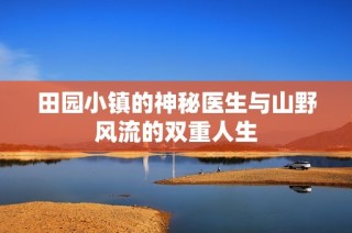 田园小镇的神秘医生与山野风流的双重人生