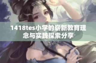 1418tes小学的崭新教育理念与实践探索分享