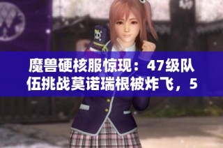 魔兽硬核服惊现：47级队伍挑战莫诺瑞根被炸飞，57级玩家现身