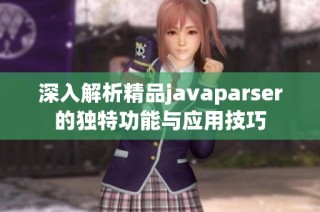 深入解析精品javaparser的独特功能与应用技巧