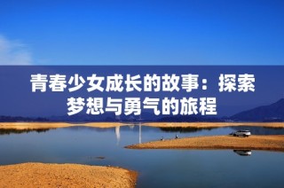 青春少女成长的故事：探索梦想与勇气的旅程