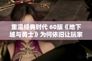 重温经典时代 60版《地下城与勇士》为何依旧让玩家流连忘返
