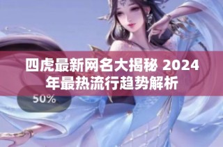 四虎最新网名大揭秘 2024年最热流行趋势解析
