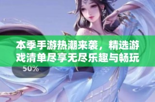 本季手游热潮来袭，精选游戏清单尽享无尽乐趣与畅玩体验！
