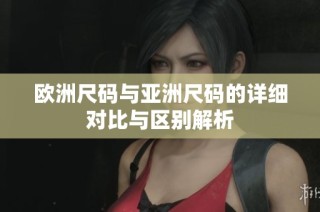 欧洲尺码与亚洲尺码的详细对比与区别解析