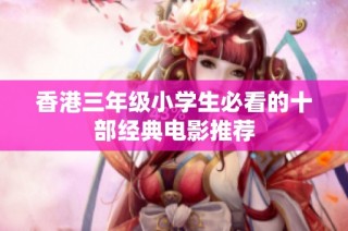 香港三年级小学生必看的十部经典电影推荐