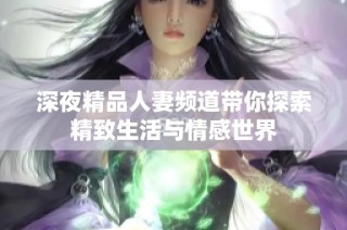 深夜精品人妻频道带你探索精致生活与情感世界