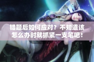 错题后如何应对？不知道该怎么办时就抓紧一支笔吧！