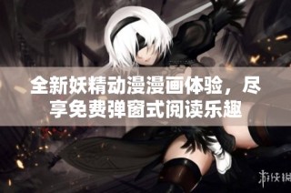 全新妖精动漫漫画体验，尽享免费弹窗式阅读乐趣