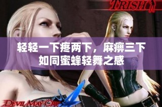 轻轻一下疼两下，麻痹三下如同蜜蜂轻舞之感