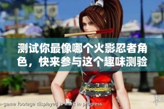测试你最像哪个火影忍者角色，快来参与这个趣味测验吧！