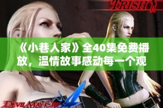 《小巷人家》全40集免费播放，温情故事感动每一个观众