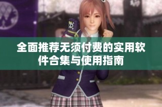 全面推荐无须付费的实用软件合集与使用指南