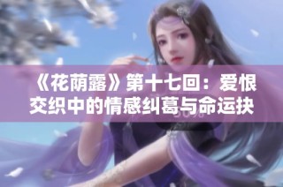 《花荫露》第十七回：爱恨交织中的情感纠葛与命运抉择