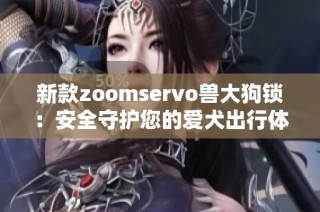 新款zoomservo兽大狗锁：安全守护您的爱犬出行体验