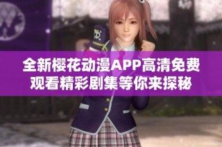 全新樱花动漫APP高清免费观看精彩剧集等你来探秘
