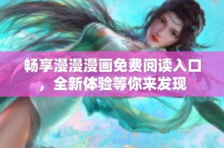 畅享漫漫漫画免费阅读入口，全新体验等你来发现