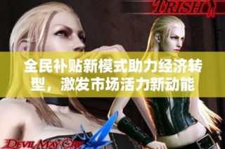 全民补贴新模式助力经济转型，激发市场活力新动能