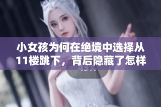 小女孩为何在绝境中选择从11楼跳下，背后隐藏了怎样的痛苦与无助故事