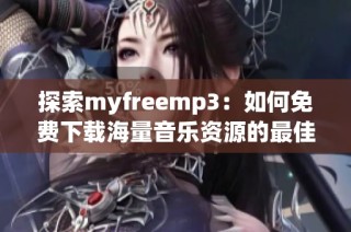 探索myfreemp3：如何免费下载海量音乐资源的最佳途径