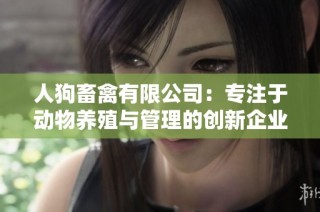 人狗畜禽有限公司：专注于动物养殖与管理的创新企业