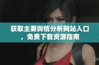 获取主要舆情分析网站入口，免费下载资源指南