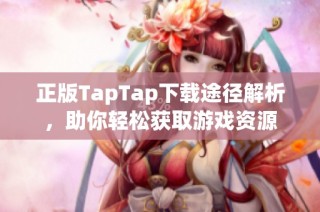 正版TapTap下载途径解析，助你轻松获取游戏资源