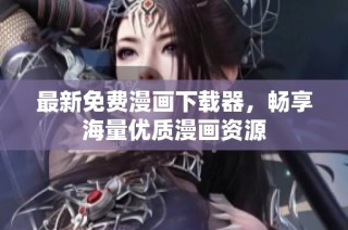 最新免费漫画下载器，畅享海量优质漫画资源