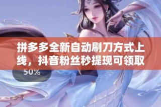 拼多多全新自动刷刀方式上线，抖音粉丝秒提现可领取5000元优惠券